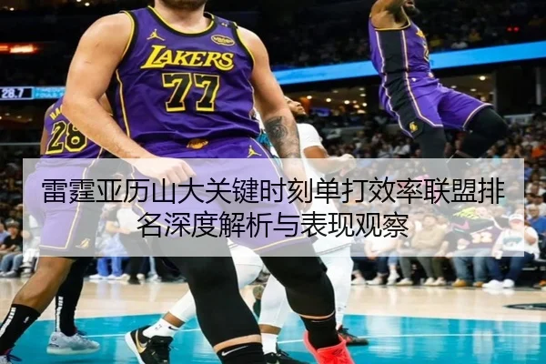 雷霆亚历山大关键时刻单打效率联盟排名深度解析与表现观察