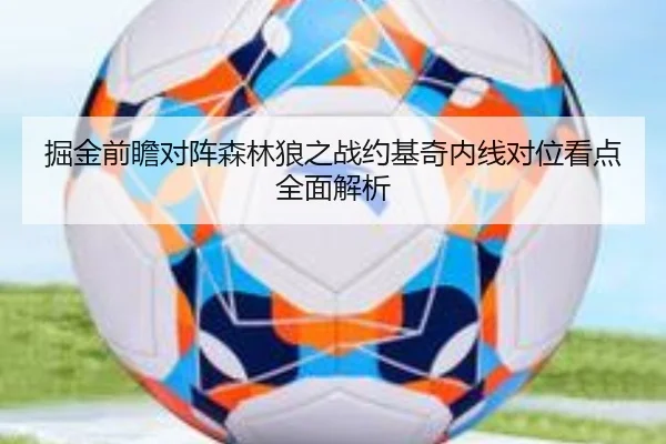 掘金前瞻对阵森林狼之战约基奇内线对位看点全面解析 | cc7c7.app