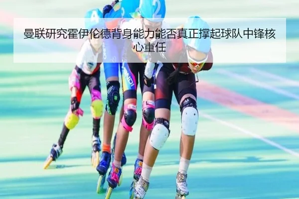 曼联研究霍伊伦德背身能力能否真正撑起球队中锋核心重任（c7c7）